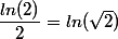\dfrac{ln(2)}{2}=ln(\sqrt{2})